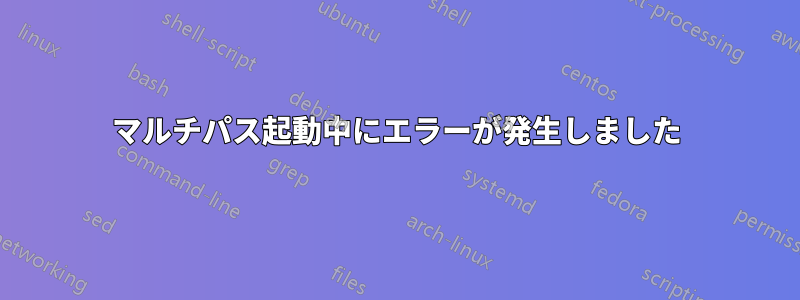 マルチパス起動中にエラーが発生しました