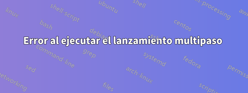 Error al ejecutar el lanzamiento multipaso