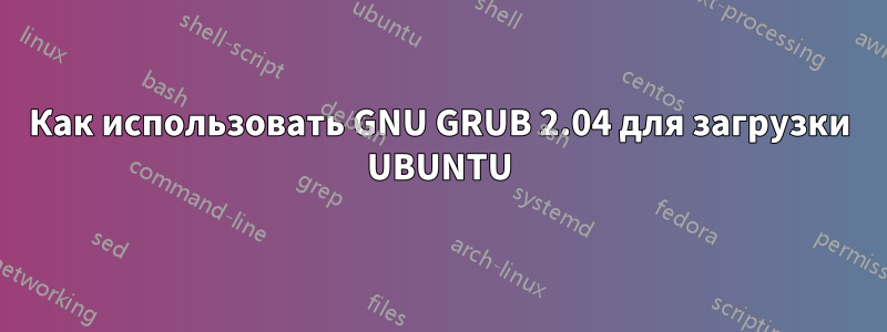 Как использовать GNU GRUB 2.04 для загрузки UBUNTU