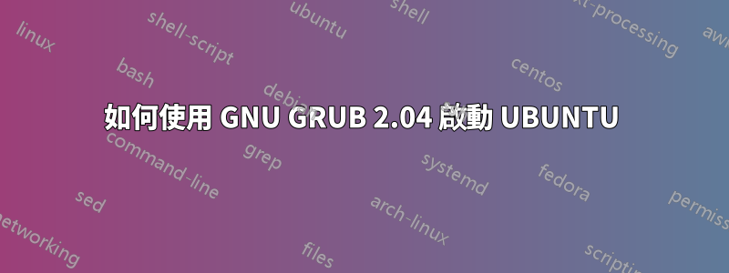 如何使用 GNU GRUB 2.04 啟動 UBUNTU