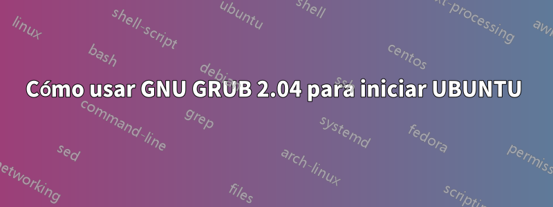 Cómo usar GNU GRUB 2.04 para iniciar UBUNTU