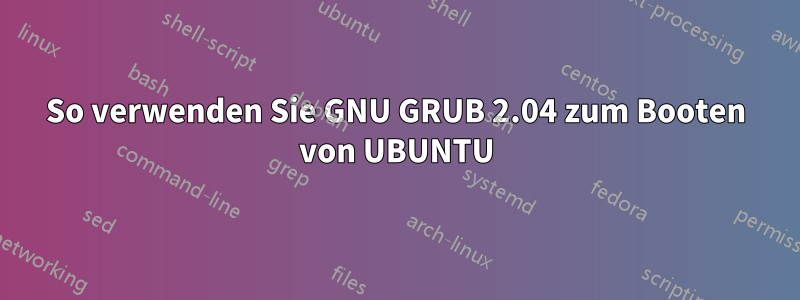 So verwenden Sie GNU GRUB 2.04 zum Booten von UBUNTU