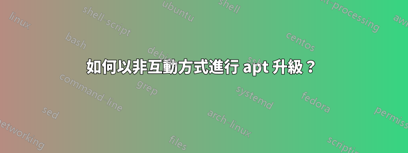 如何以非互動方式進行 apt 升級？