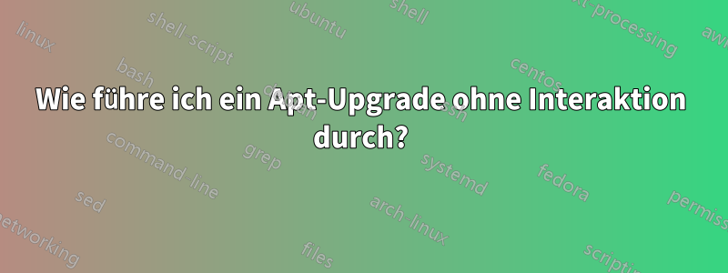 Wie führe ich ein Apt-Upgrade ohne Interaktion durch?