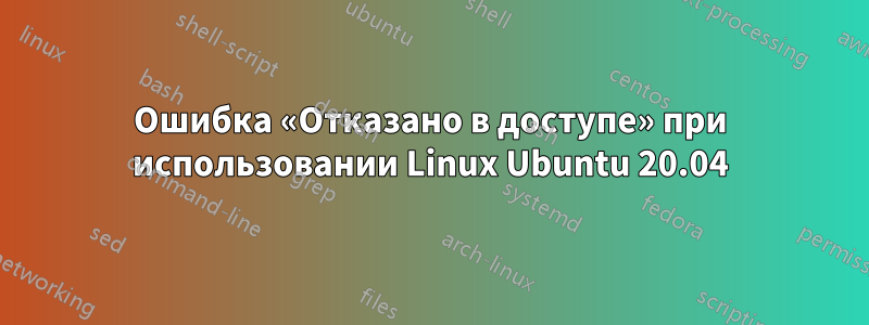 Ошибка «Отказано в доступе» при использовании Linux Ubuntu 20.04