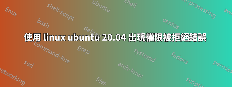 使用 linux ubuntu 20.04 出現權限被拒絕錯誤