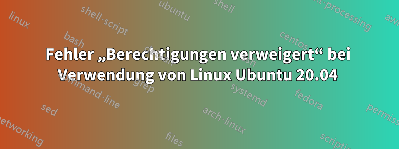 Fehler „Berechtigungen verweigert“ bei Verwendung von Linux Ubuntu 20.04