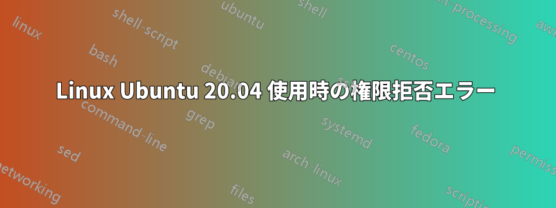 Linux Ubuntu 20.04 使用時の権限拒否エラー