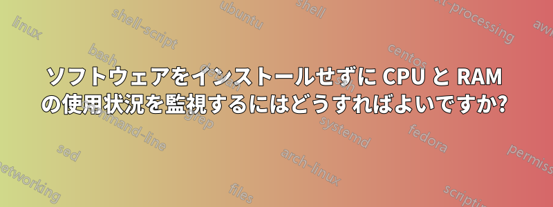 ソフトウェアをインストールせずに CPU と RAM の使用状況を監視するにはどうすればよいですか?