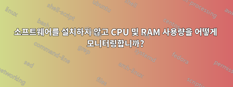 소프트웨어를 설치하지 않고 CPU 및 RAM 사용량을 어떻게 모니터링합니까?