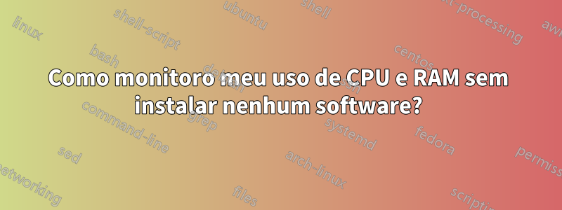 Como monitoro meu uso de CPU e RAM sem instalar nenhum software?