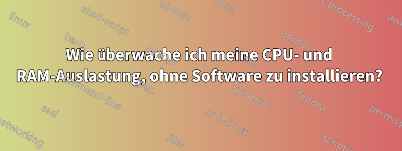 Wie überwache ich meine CPU- und RAM-Auslastung, ohne Software zu installieren?