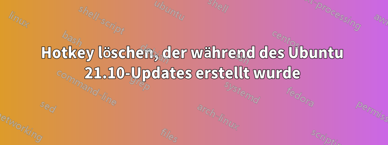 Hotkey löschen, der während des Ubuntu 21.10-Updates erstellt wurde