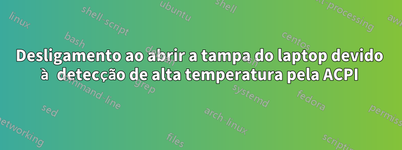 Desligamento ao abrir a tampa do laptop devido à detecção de alta temperatura pela ACPI