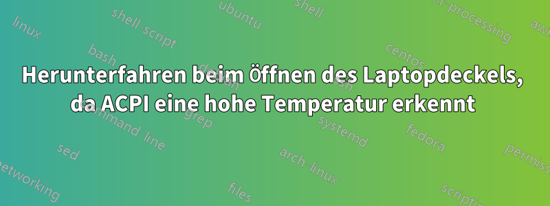 Herunterfahren beim Öffnen des Laptopdeckels, da ACPI eine hohe Temperatur erkennt