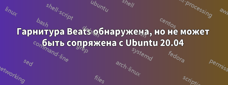 Гарнитура Beats обнаружена, но не может быть сопряжена с Ubuntu 20.04