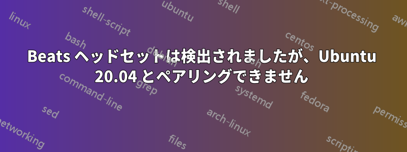 Beats ヘッドセットは検出されましたが、Ubuntu 20.04 とペアリングできません