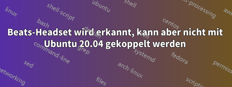 Beats-Headset wird erkannt, kann aber nicht mit Ubuntu 20.04 gekoppelt werden