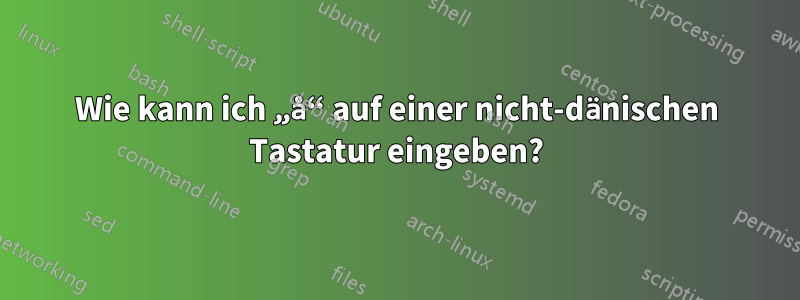 Wie kann ich „å“ auf einer nicht-dänischen Tastatur eingeben?