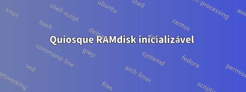 Quiosque RAMdisk inicializável