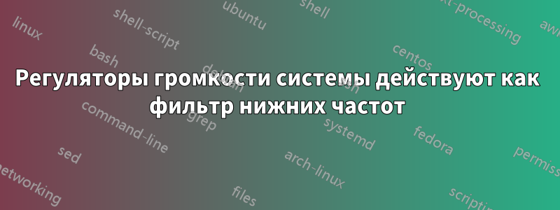 Регуляторы громкости системы действуют как фильтр нижних частот