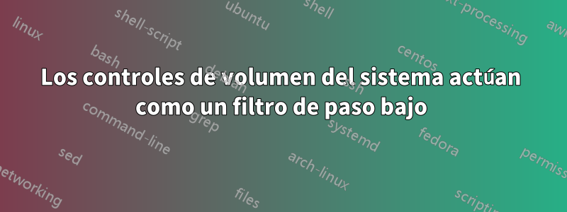 Los controles de volumen del sistema actúan como un filtro de paso bajo