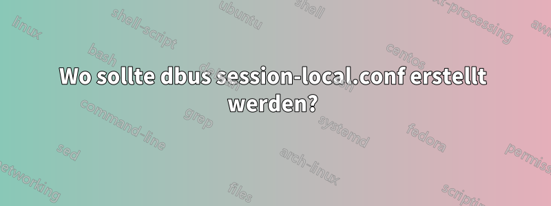 Wo sollte dbus session-local.conf erstellt werden?