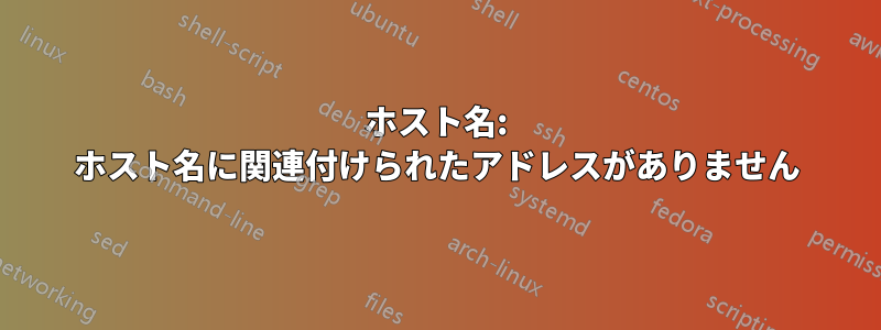 ホスト名: ホスト名に関連付けられたアドレスがありません