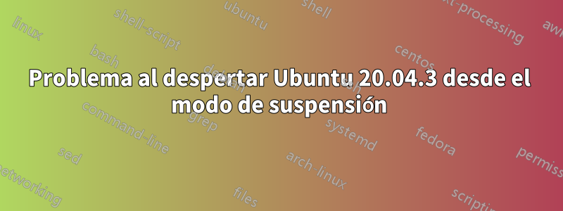 Problema al despertar Ubuntu 20.04.3 desde el modo de suspensión