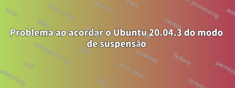 Problema ao acordar o Ubuntu 20.04.3 do modo de suspensão