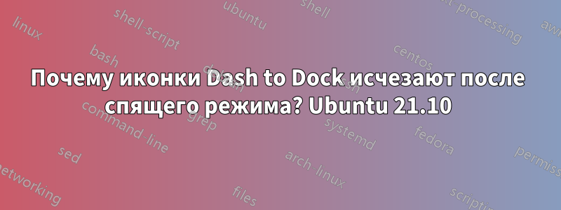 Почему иконки Dash to Dock исчезают после спящего режима? Ubuntu 21.10