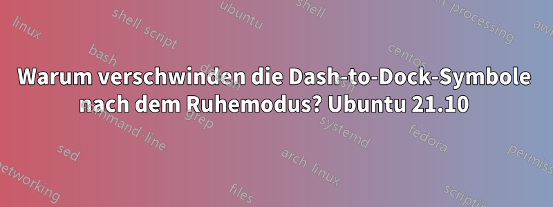 Warum verschwinden die Dash-to-Dock-Symbole nach dem Ruhemodus? Ubuntu 21.10