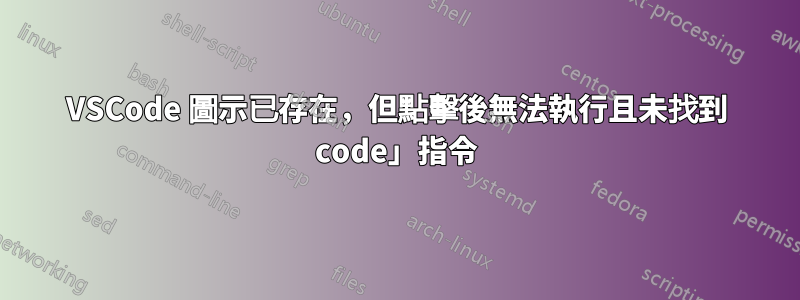 VSCode 圖示已存在，但點擊後無法執行且未找到 code」指令