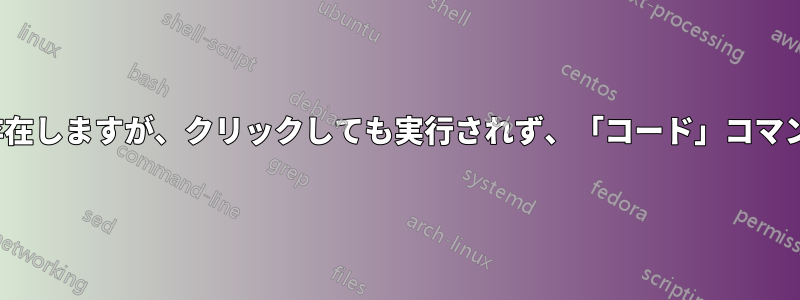 VSCodeアイコンは存在しますが、クリックしても実行されず、「コード」コマンドが見つかりません