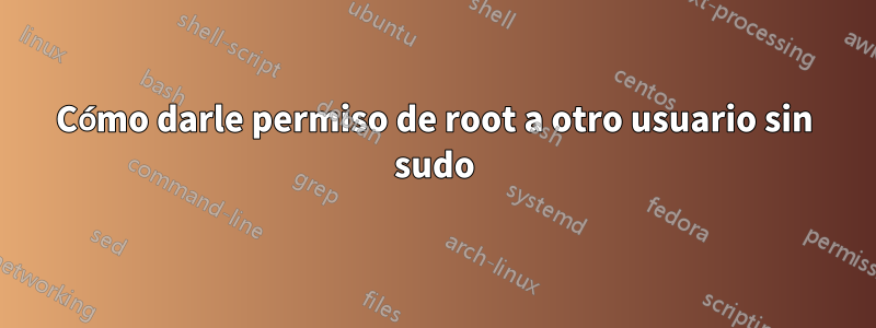 Cómo darle permiso de root a otro usuario sin sudo