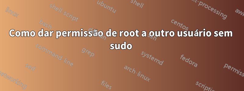 Como dar permissão de root a outro usuário sem sudo