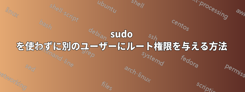 sudo を使わずに別のユーザーにルート権限を与える方法