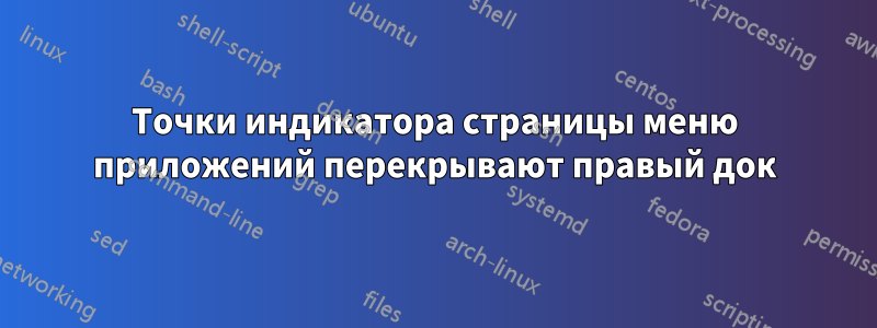 Точки индикатора страницы меню приложений перекрывают правый док