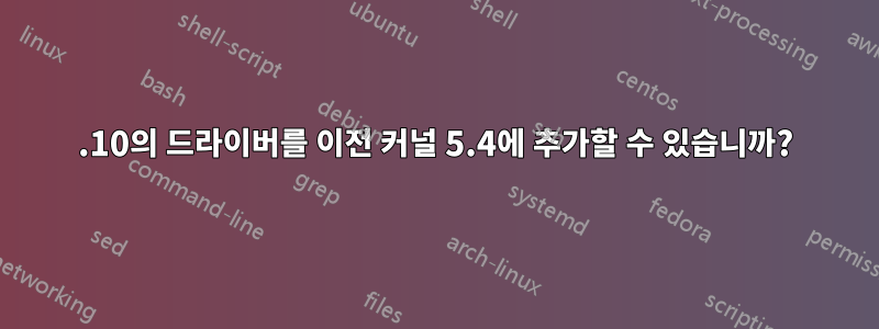 5.10의 드라이버를 이전 커널 5.4에 추가할 수 있습니까?