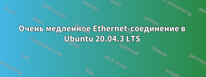 Очень медленное Ethernet-соединение в Ubuntu 20.04.3 LTS