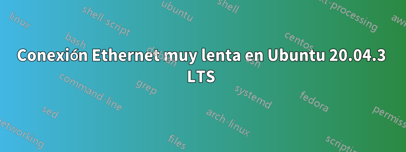 Conexión Ethernet muy lenta en Ubuntu 20.04.3 LTS