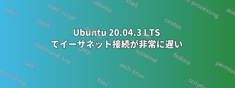 Ubuntu 20.04.3 LTS でイーサネット接続が非常に遅い