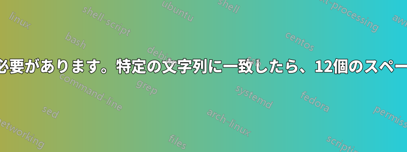 12個のスペースを挿入する必要があります。特定の文字列に一致したら、12個のスペースで次の行に進みます。