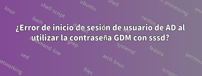 ¿Error de inicio de sesión de usuario de AD al utilizar la contraseña GDM con sssd?