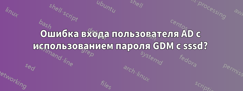 Ошибка входа пользователя AD с использованием пароля GDM с sssd?