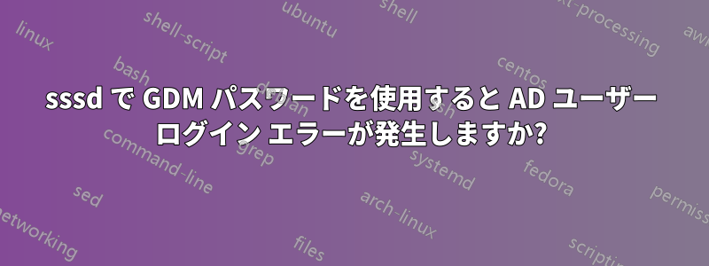 sssd で GDM パスワードを使用すると AD ユーザー ログイン エラーが発生しますか?