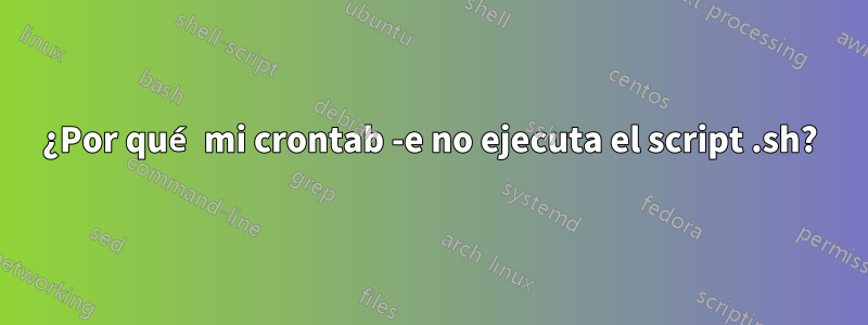 ¿Por qué mi crontab -e no ejecuta el script .sh?