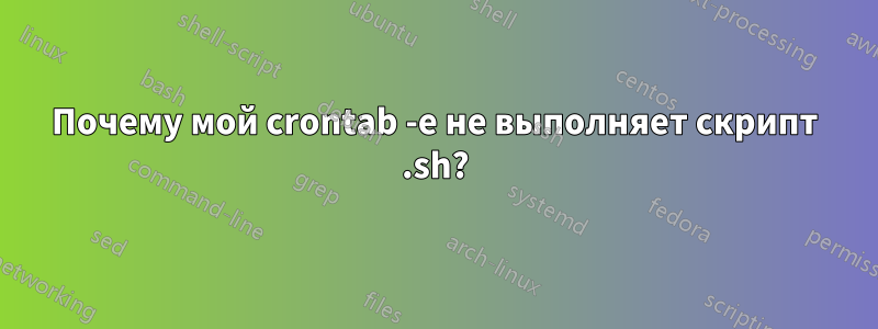 Почему мой crontab -e не выполняет скрипт .sh?