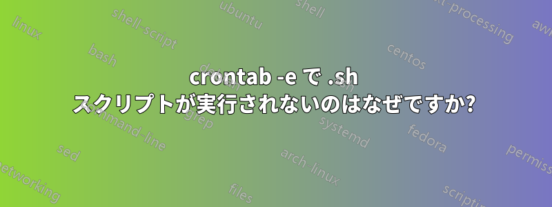 crontab -e で .sh スクリプトが実行されないのはなぜですか?