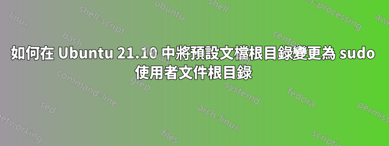 如何在 Ubuntu 21.10 中將預設文檔根目錄變更為 sudo 使用者文件根目錄